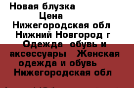 Новая блузка 170-92-100 › Цена ­ 400 - Нижегородская обл., Нижний Новгород г. Одежда, обувь и аксессуары » Женская одежда и обувь   . Нижегородская обл.